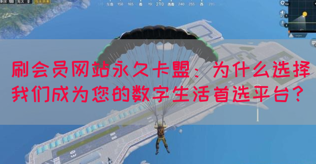 刷会员网站永久卡盟：为什么选择我们成为您的数字生活首选平台？