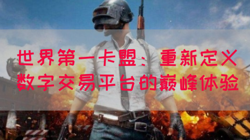 世界第一卡盟：重新定义数字交易平台的巅峰体验