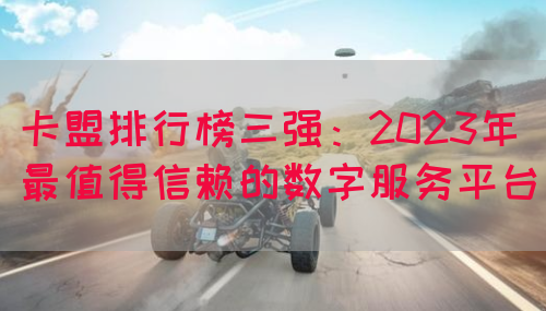 卡盟排行榜三强：2023年最值得信赖的数字服务平台