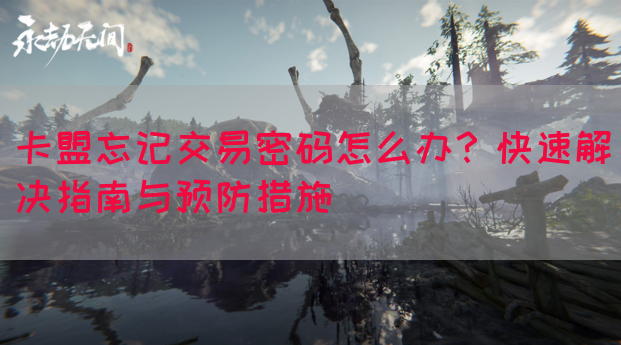 卡盟忘记交易密码怎么办？快速解决指南与预防措施