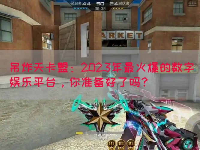 吊炸天卡盟：2023年最火爆的数字娱乐平台，你准备好了吗？