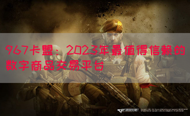 967卡盟：2023年最值得信赖的数字商品交易平台