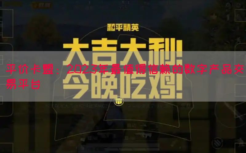 平价卡盟：2023年最值得信赖的数字产品交易平台