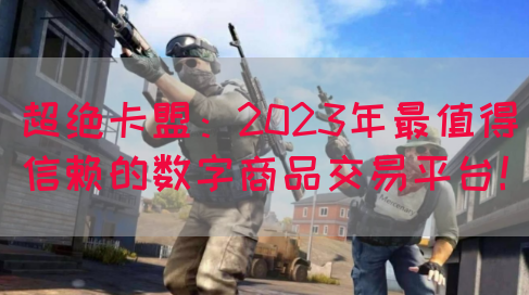 超绝卡盟：2023年最值得信赖的数字商品交易平台！
