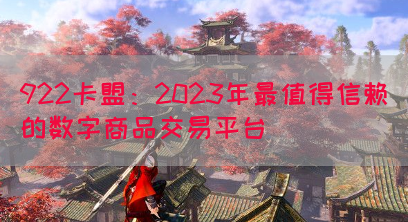 922卡盟：2023年最值得信赖的数字商品交易平台