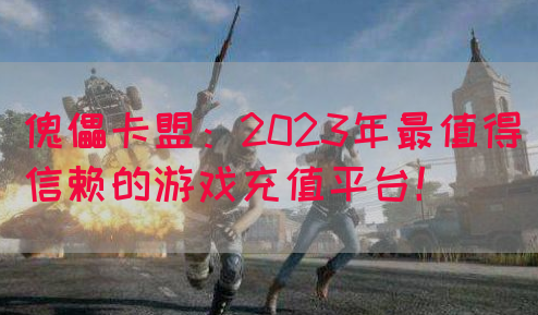傀儡卡盟：2023年最值得信赖的游戏充值平台！