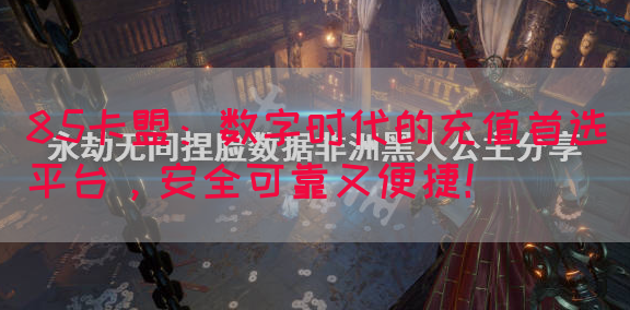 85卡盟：数字时代的充值首选平台，安全可靠又便捷！
