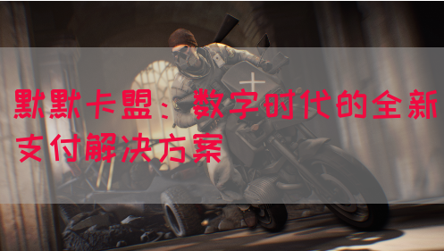 默默卡盟：数字时代的全新支付解决方案