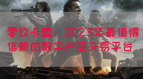 零玖卡盟：2023年最值得信赖的数字产品交易平台