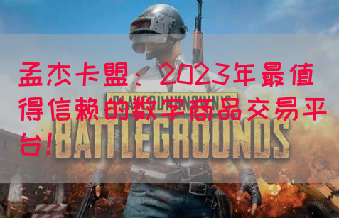 孟杰卡盟：2023年最值得信赖的数字商品交易平台！