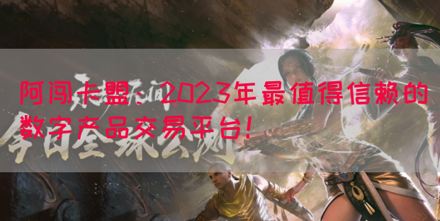 阿闯卡盟：2023年最值得信赖的数字产品交易平台！