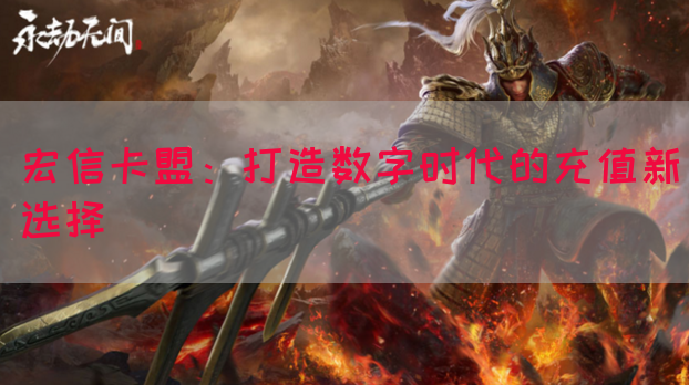 宏信卡盟：打造数字时代的充值新选择