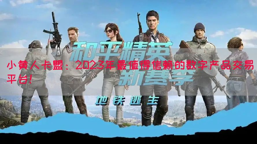 小黄人卡盟：2023年最值得信赖的数字产品交易平台！