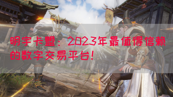 明宇卡盟：2023年最值得信赖的数字交易平台！