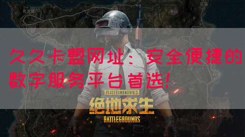 久久卡盟网址：安全便捷的数字服务平台首选！