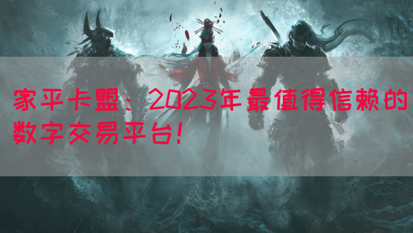 家平卡盟：2023年最值得信赖的数字交易平台！
