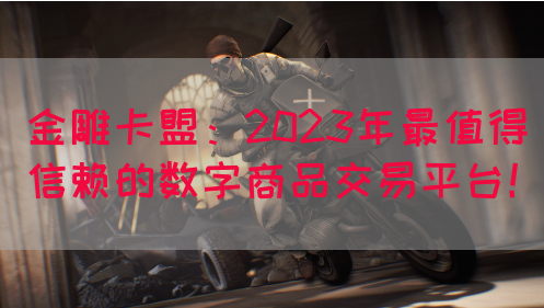 金雕卡盟：2023年最值得信赖的数字商品交易平台！