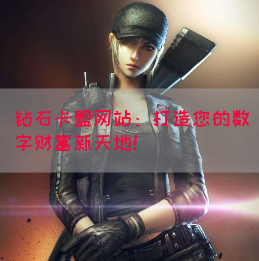 钻石卡盟网站：打造您的数字财富新天地！