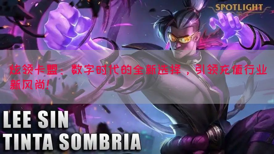 炫领卡盟：数字时代的全新选择，引领充值行业新风尚！