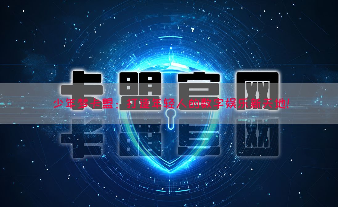 少年梦卡盟：打造年轻人的数字娱乐新天地！