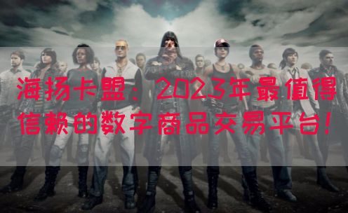 海扬卡盟：2023年最值得信赖的数字商品交易平台！