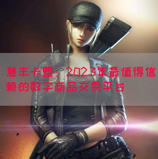 慧丰卡盟：2023年最值得信赖的数字商品交易平台