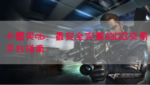 卡盟买qb：最安全实惠的QB交易平台指南
