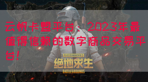 云帆卡盟平台：2023年最值得信赖的数字商品交易平台！