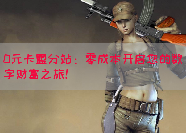 0元卡盟分站：零成本开启您的数字财富之旅！