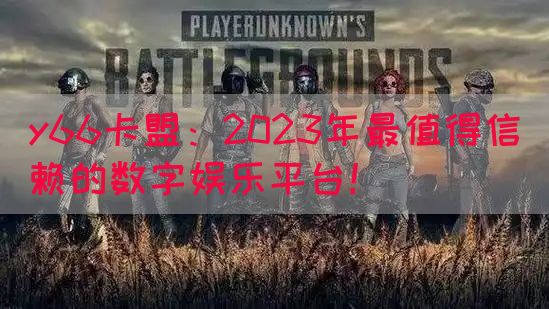 y66卡盟：2023年最值得信赖的数字娱乐平台！