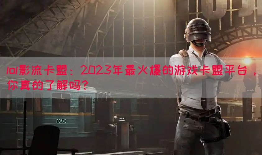 lol影流卡盟：2023年最火爆的游戏卡盟平台，你真的了解吗？
