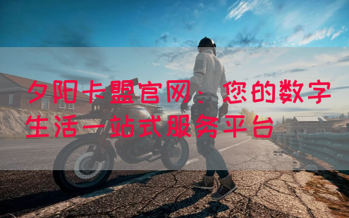 夕阳卡盟官网：您的数字生活一站式服务平台