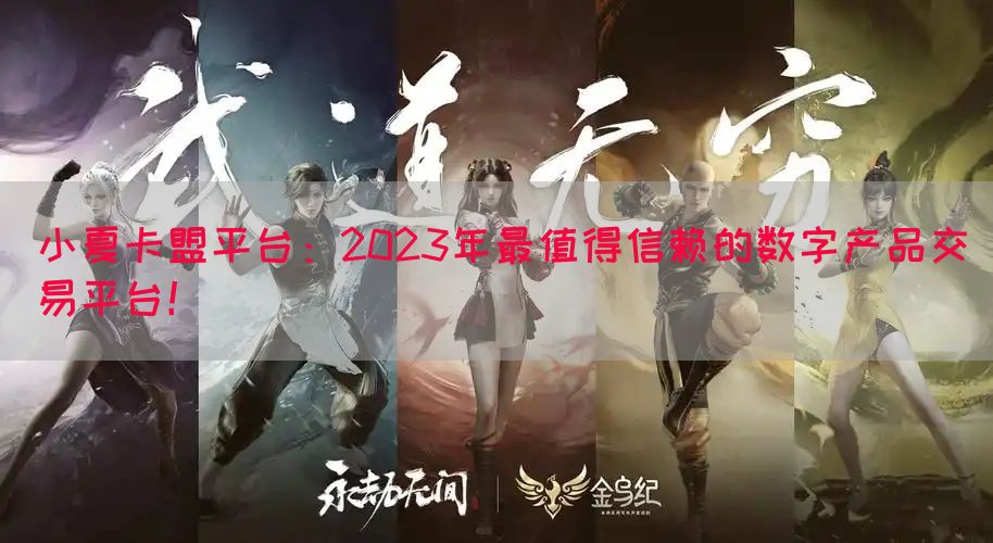 小夏卡盟平台：2023年最值得信赖的数字产品交易平台！