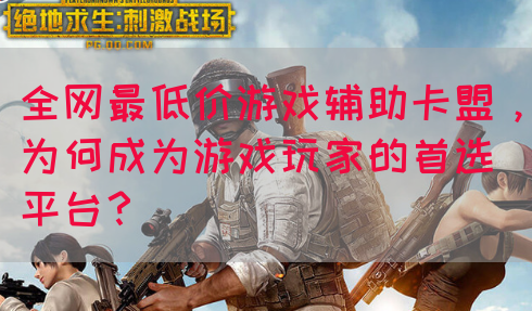 全网最低价游戏辅助卡盟，为何成为游戏玩家的首选平台？