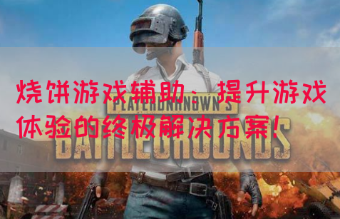 烧饼游戏辅助：提升游戏体验的终极解决方案！