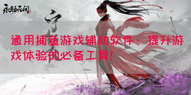 通用捕鱼游戏辅助软件：提升游戏体验的必备工具！