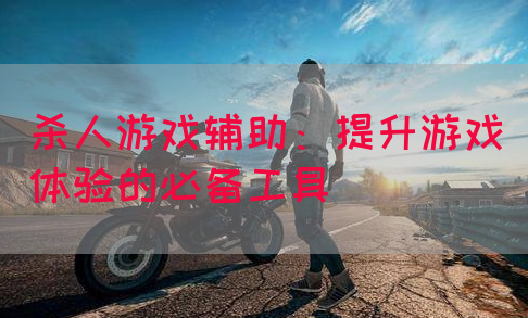 杀人游戏辅助：提升游戏体验的必备工具