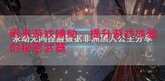 闲来游戏辅助：提升游戏体验的秘密武器