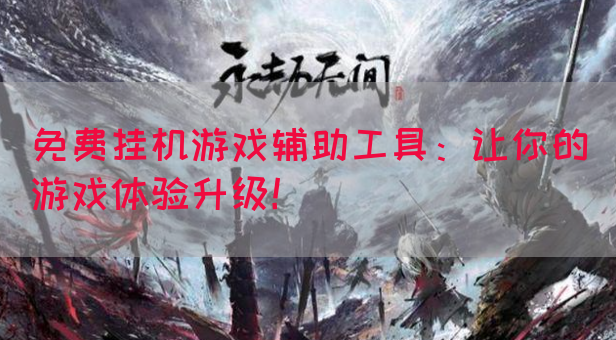 免费挂机游戏辅助工具：让你的游戏体验升级！