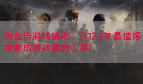 淘金币游戏辅助：2023年最值得信赖的游戏辅助工具！