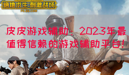 皮皮游戏辅助：2023年最值得信赖的游戏辅助平台！
