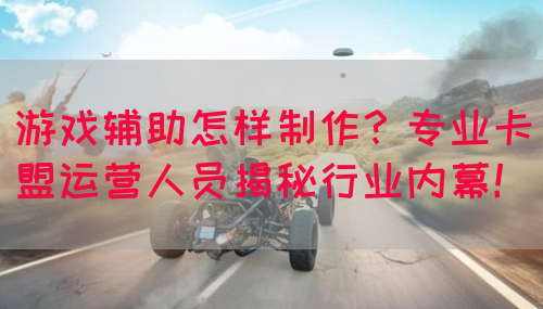 游戏辅助怎样制作？专业卡盟运营人员揭秘行业内幕！