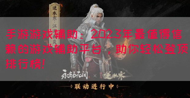 手游游戏辅助：2023年最值得信赖的游戏辅助平台，助你轻松登顶排行榜！