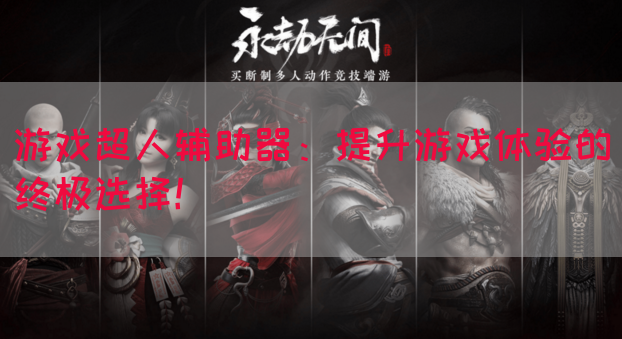 游戏超人辅助器：提升游戏体验的终极选择！