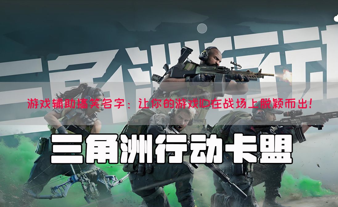 游戏辅助搞笑名字：让你的游戏ID在战场上脱颖而出！