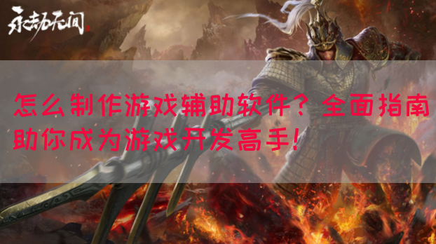 怎么制作游戏辅助软件？全面指南助你成为游戏开发高手！