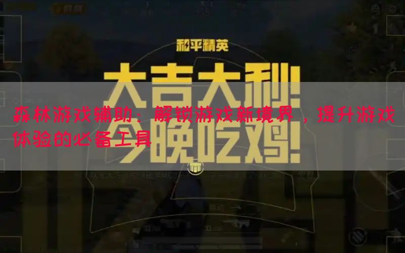 森林游戏辅助：解锁游戏新境界，提升游戏体验的必备工具