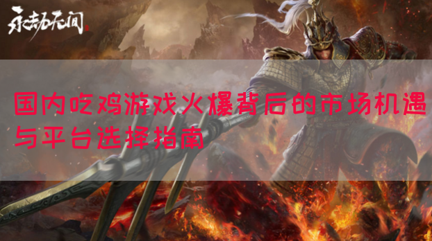 国内吃鸡游戏火爆背后的市场机遇与平台选择指南