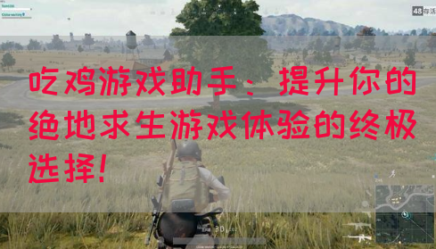 吃鸡游戏助手：提升你的绝地求生游戏体验的终极选择！
