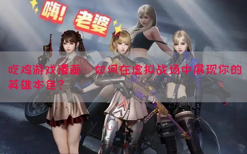 吃鸡游戏漫画：如何在虚拟战场中展现你的英雄本色？